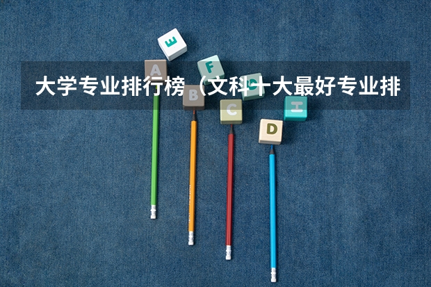大学专业排行榜（文科十大最好专业排名）