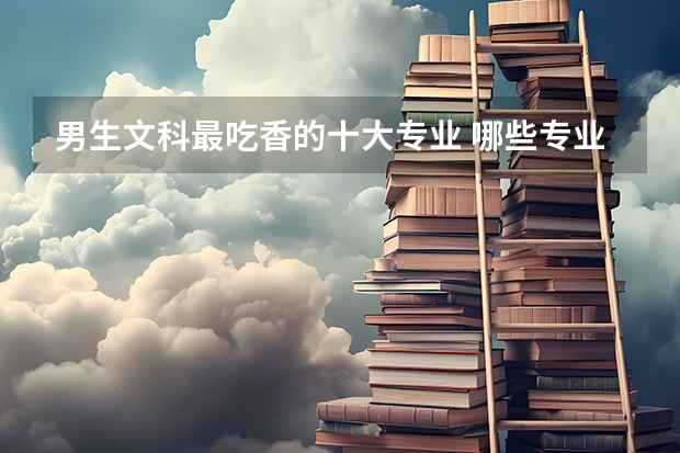 男生文科最吃香的十大专业 哪些专业好就业