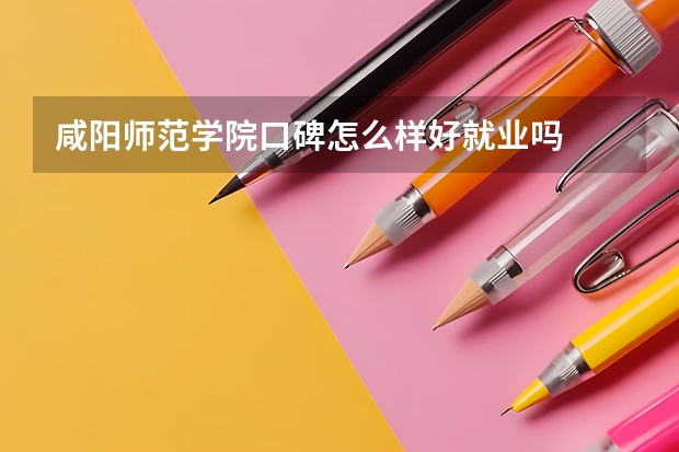 咸阳师范学院口碑怎么样好就业吗