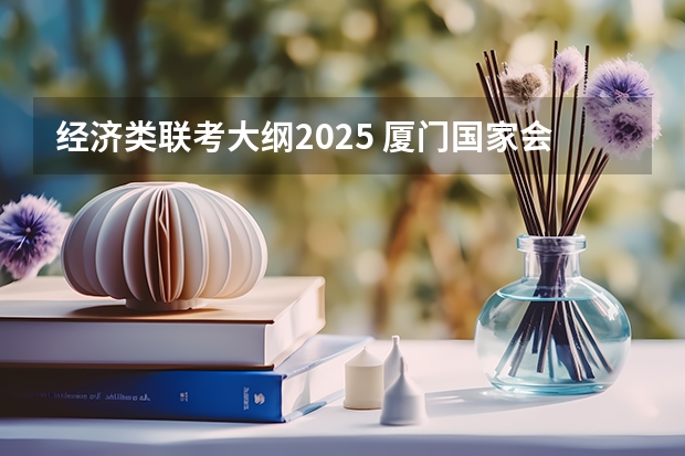 经济类联考大纲2025 厦门国家会计学院2025年非全日制MPAcc项目介绍 备考全规划