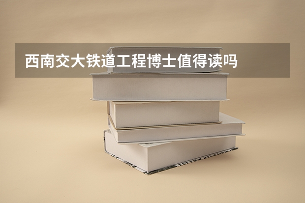 西南交大铁道工程博士值得读吗