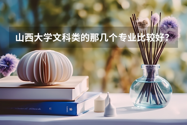 山西大学文科类的那几个专业比较好? 山西文科专科排名