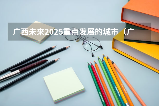 广西未来2025重点发展的城市(广西北海市城市总体规划2025公布)