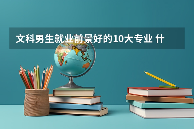文科男生就业前景好的10大专业 什么专业有发展