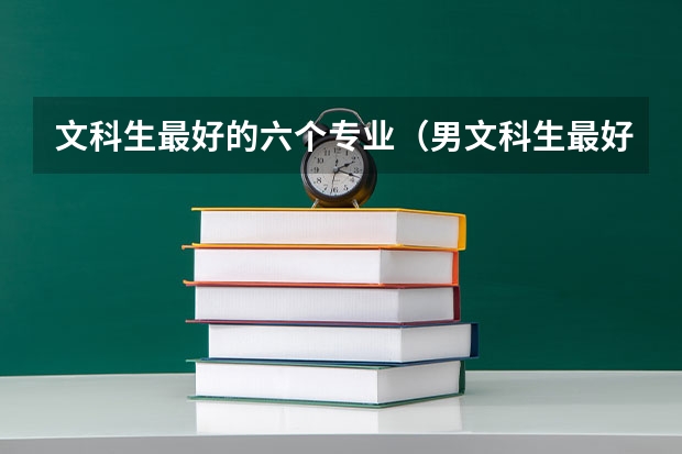 文科生最好的六个专业（男文科生最好的六个专业）