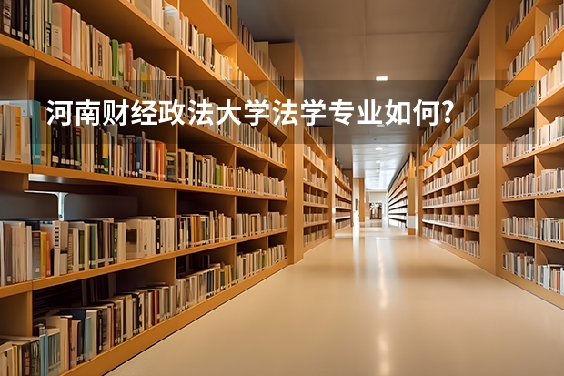 河南财经政法大学法学专业如何?
