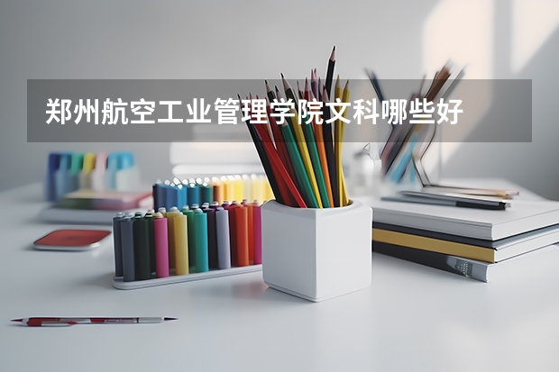 郑州航空工业管理学院文科哪些好