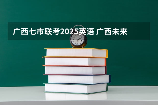 广西七市联考2025英语 广西未来2025重点发展的城市