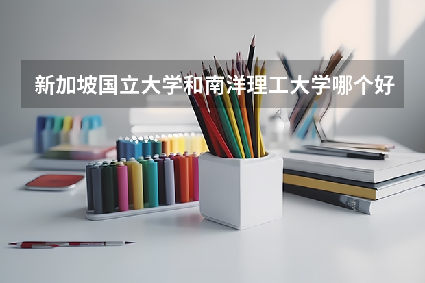 新加坡国立大学和南洋理工大学哪个好?该怎样选择?