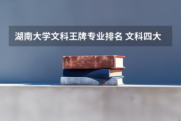 湖南大学文科王牌专业排名 文科四大王牌专业