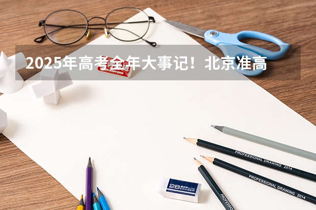 2025年高考全年大事记！北京准高三考生家长必看！ 北京各区高考人数