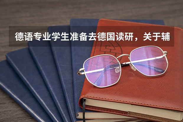 德语专业学生准备去德国读研，关于辅修有哪些好的建议？