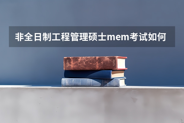 非全日制工程管理硕士mem考试如何准备考试和复习?
