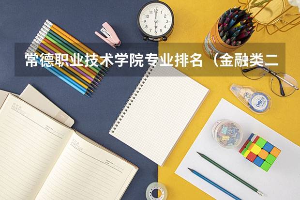 常德职业技术学院专业排名(金融类二本院校排名)