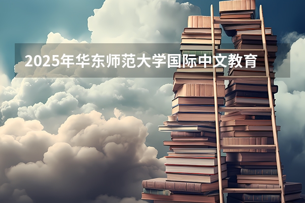 2025年华东师范大学国际中文教育考研参考书、历年分数线及备考指导(2025年南京大学资源环境遥感考研参考书、历年分数线及备考指导)