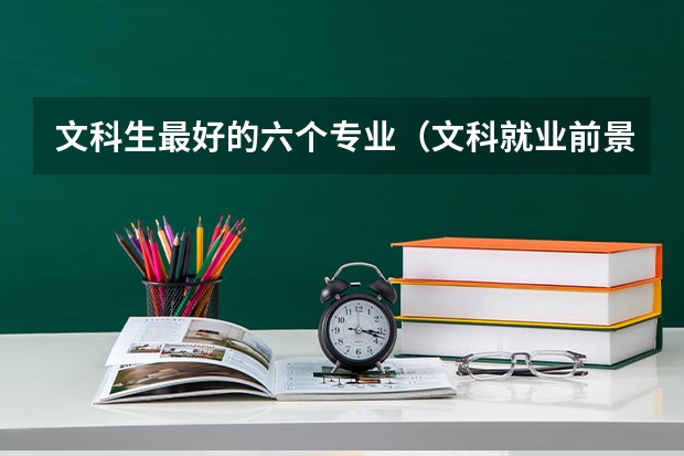 文科生最好的六个专业（文科就业前景最好的十大专业）