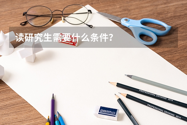 读研究生需要什么条件?