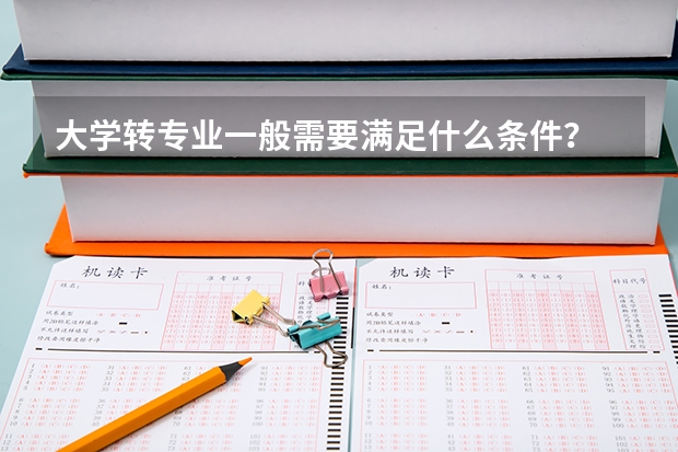 大学转专业一般需要满足什么条件?