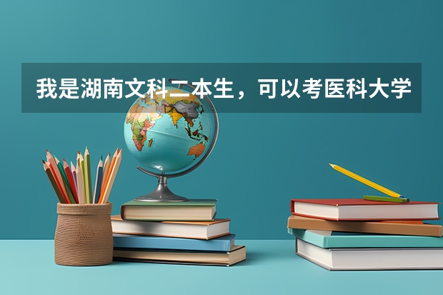 我是湖南文科二本生,可以考医科大学吗,湖南哪些医系比较好