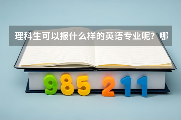 理科生可以报什么样的英语专业呢?哪些学校有招理科英语专业的呢?英语专业到底是学什么呢?