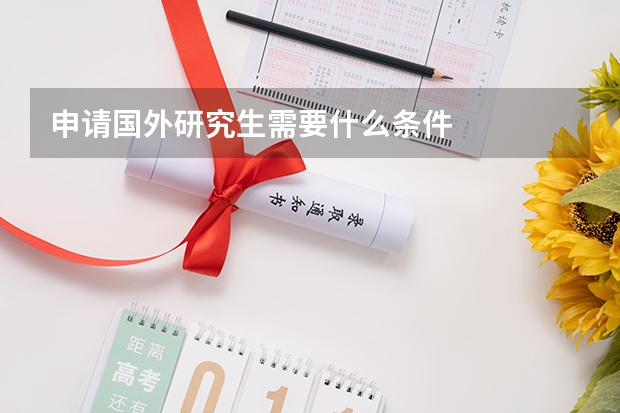 申请国外研究生需要什么条件