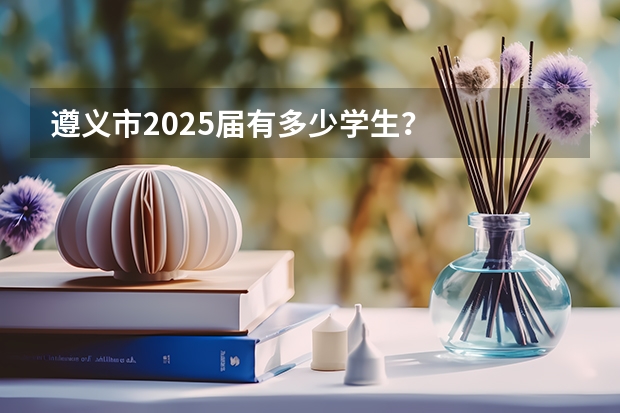 遵义市2025届有多少学生?