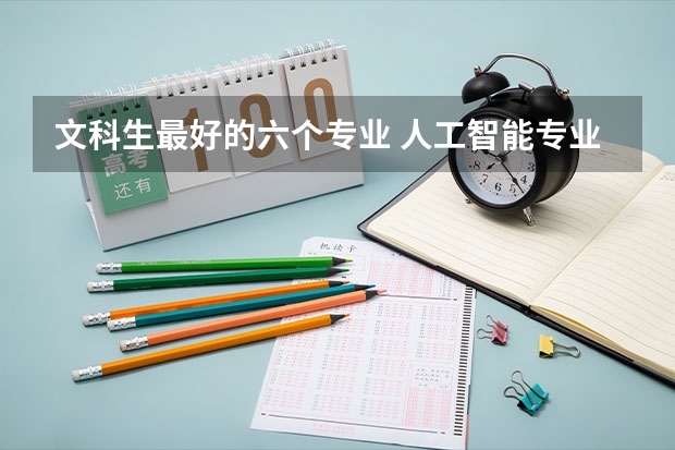 文科生最好的六个专业 人工智能专业招文科生的大学