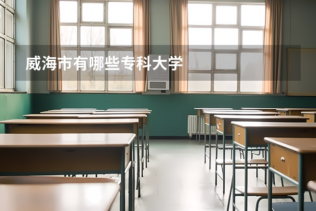 威海市有哪些专科大学