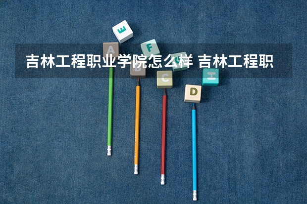 吉林工程职业学院怎么样 吉林工程职业学院是公办还是民办