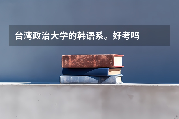 台湾政治大学的韩语系。好考吗