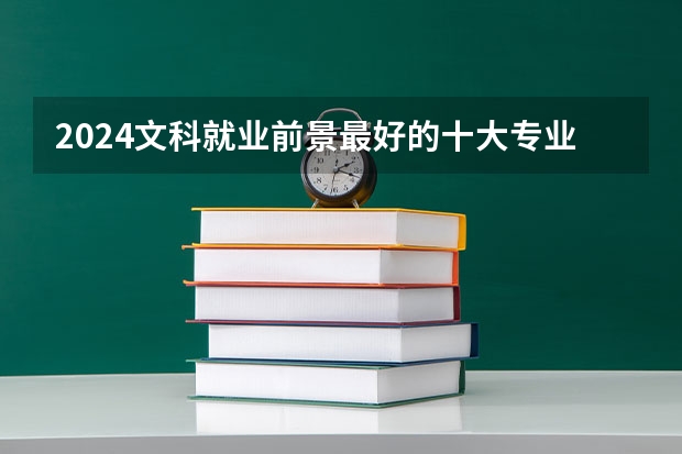 2024文科就业前景最好的十大专业 什么专业有发展