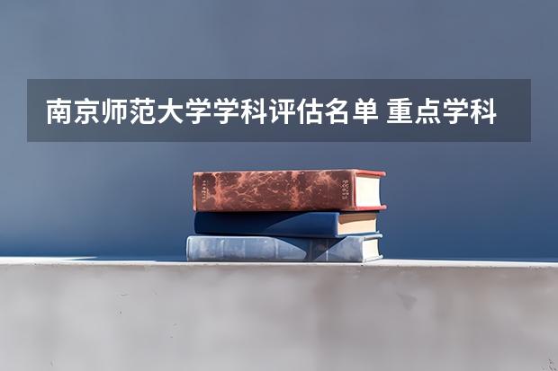 南京师范大学学科评估名单 重点学科名单一览表