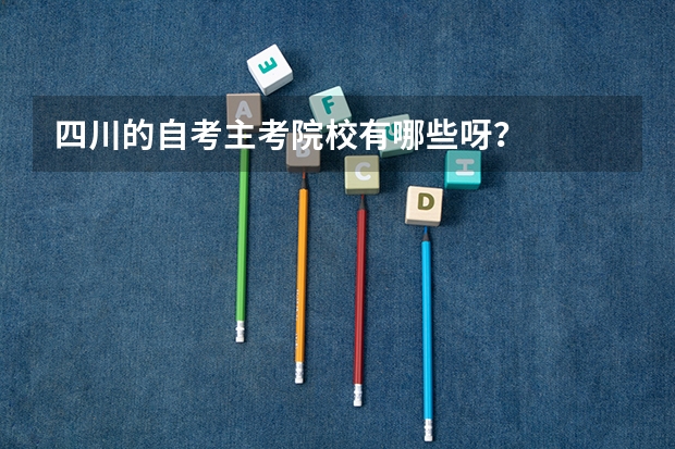 四川的自考主考院校有哪些呀？