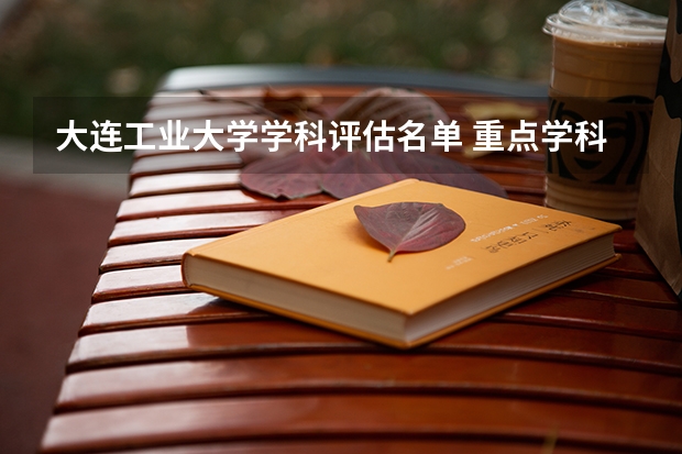 大连工业大学学科评估名单 重点学科名单一览表