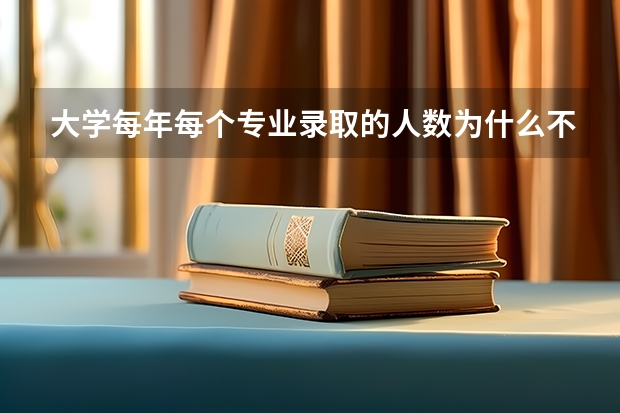 大学每年每个专业录取的人数为什么不同