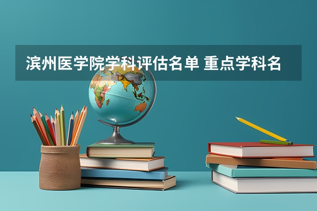 滨州医学院学科评估名单 重点学科名单一览表