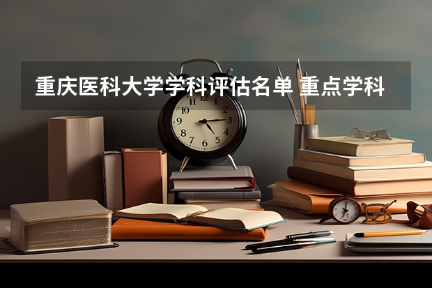 重庆医科大学学科评估名单 重点学科名单一览表