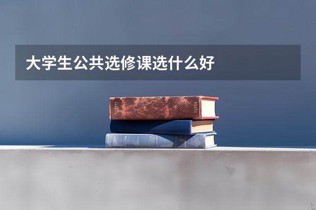 大学生公共选修课选什么好
