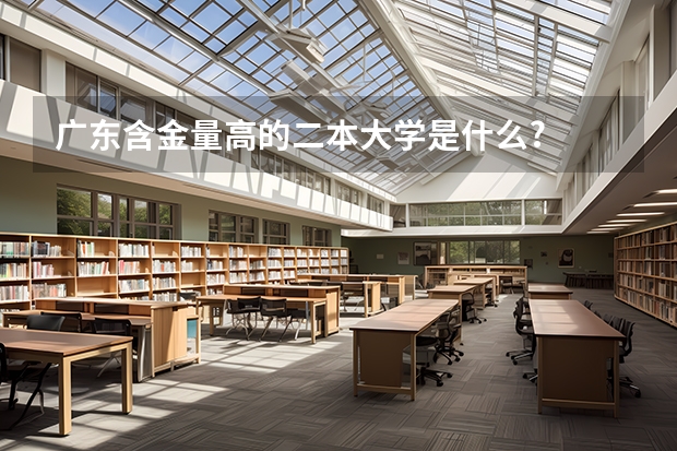 广东含金量高的二本大学是什么?