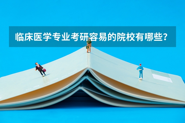 临床医学专业考研容易的院校有哪些?