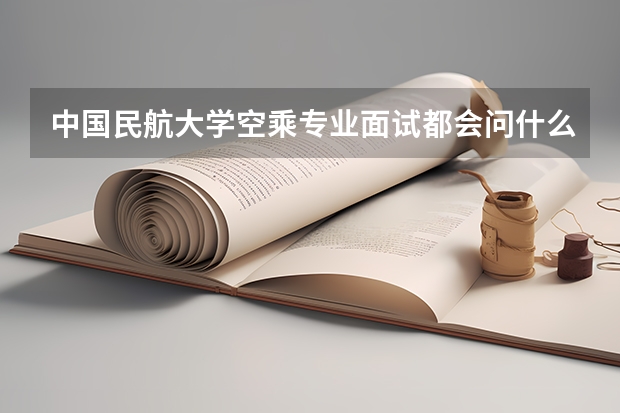 中国民航大学空乘专业面试都会问什么啊？？