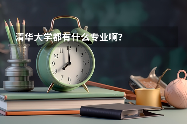 清华大学都有什么专业啊？