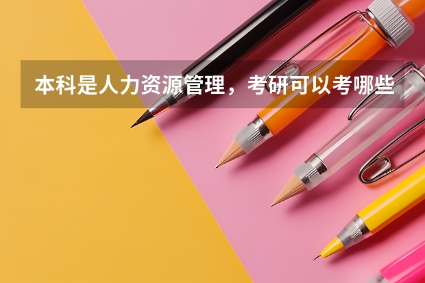 本科是人力资源管理，考研可以考哪些专业