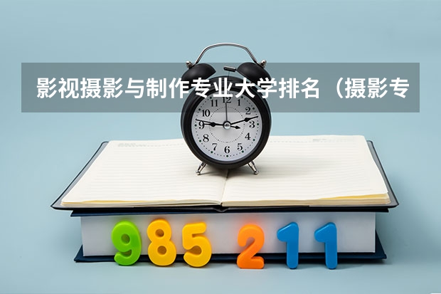 影视摄影与制作专业大学排名(摄影专业排名前十大学)