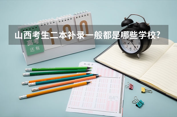 山西考生二本补录一般都是哪些学校?今年文科二本补漏什么时间补漏
