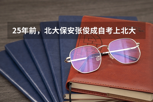 25年前，北大保安张俊成自考上北大，成功逆袭后他现在干嘛呢？