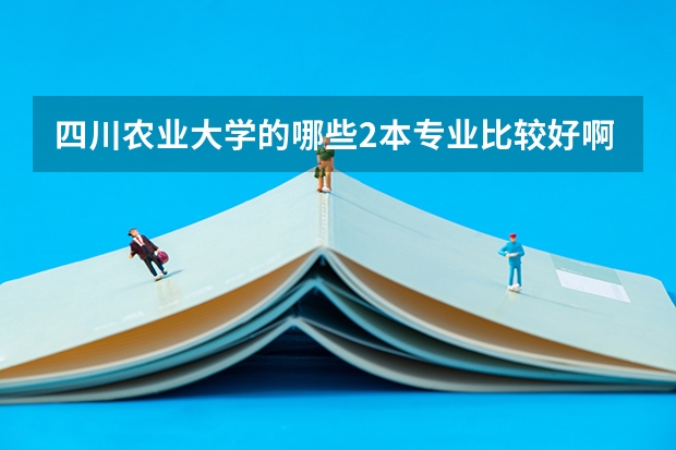 四川农业大学的哪些2本专业比较好啊