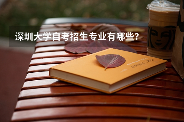深圳大学自考招生专业有哪些？