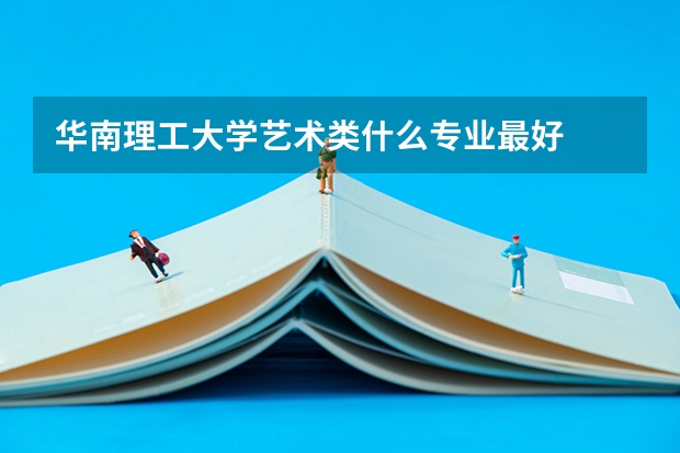 华南理工大学艺术类什么专业最好