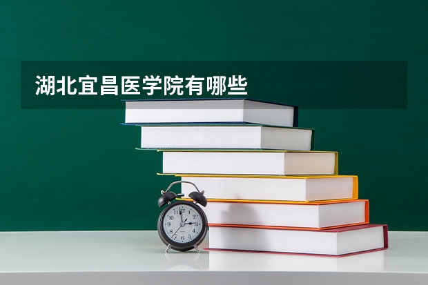 湖北宜昌医学院有哪些